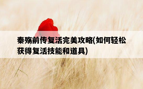 秦殤前傳復活完美攻略，如何輕松獲得復活技能和道具-圖1