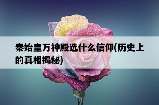 秦始皇萬神殿選什么信仰，歷史上的真相揭秘-圖1