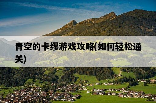 青空的卡繆游戲攻略,如何輕松通關-圖1 青空的卡繆游戲攻略,如何輕松通關-圖1