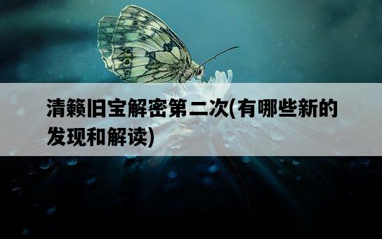 清籟舊寶解密第二次，有哪些新的發現和解讀-圖1