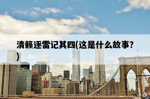 清籟逐雷記其四，這是什么故事？-圖1