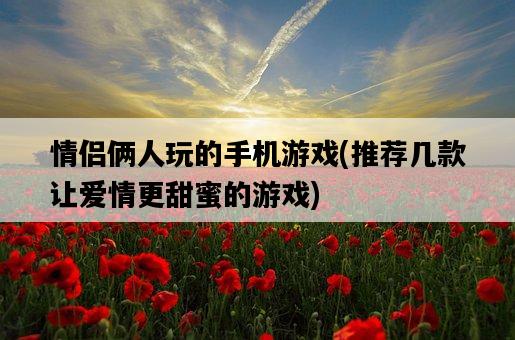 情侶倆人玩的手機游戲，推薦幾款讓愛情更甜蜜的游戲-圖1