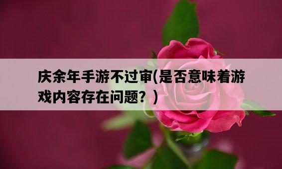 慶余年手游不過審，是否意味著游戲內容存在問題？-圖1