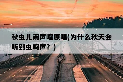 秋蟲兒鬧聲喧原唱，為什么秋天會聽到蟲鳴聲？-圖1