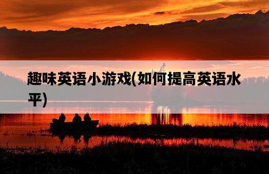 趣味英語小游戲,如何提高英語水平-圖1 趣味英語小游戲,如何提高英語水平-圖1