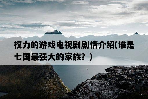 權力的游戲電視劇劇情介紹，誰是七國最強大的家族？-圖1