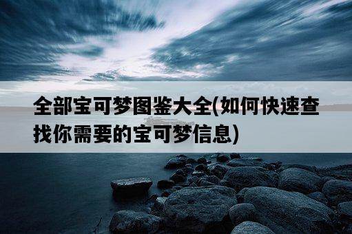 全部寶可夢圖鑒大全,如何快速查找你需要的寶可夢信息-圖1 全部寶可夢圖鑒大全,如何快速查找你需要的寶可夢信息-圖1