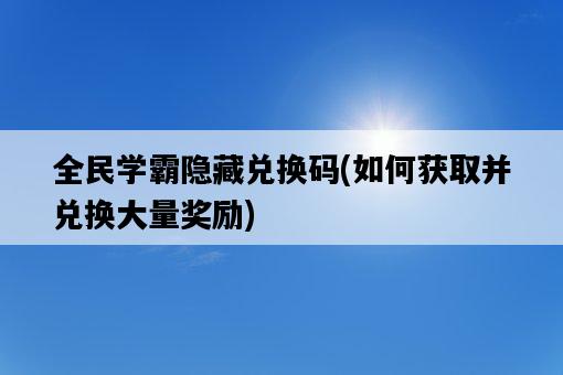 全民學霸隱藏兌換碼，如何獲取并兌換大量獎勵-圖1