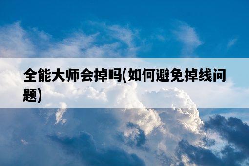 全能大師會掉嗎，如何避免掉線問題-圖1