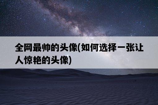 全網最帥的頭像，如何選擇一張讓人驚艷的頭像-圖1