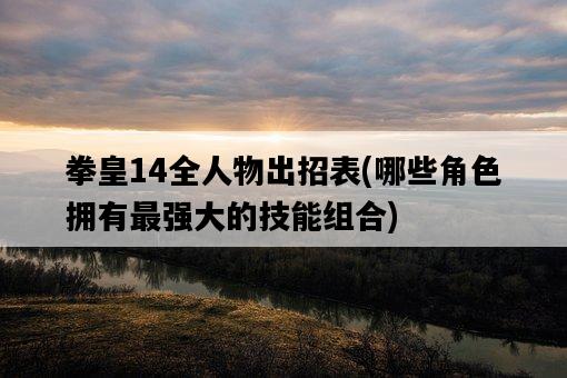 拳皇14全人物出招表，哪些角色擁有最強大的技能組合-圖1