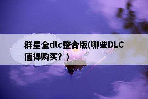 群星全dlc整合版，哪些DLC值得購買？-圖1