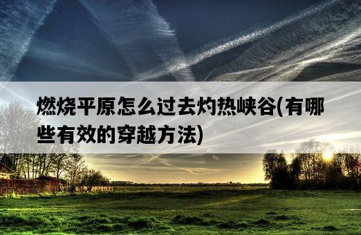 燃燒平原怎么過去灼熱峽谷，有哪些有效的穿越方法-圖1