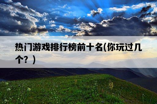 熱門游戲排行榜前十名，你玩過幾個？-圖1