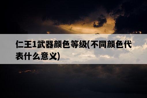 仁王1武器顏色等級,不同顏色代表什么意義-圖1 仁王1武器顏色等級,不同顏色代表什么意義-圖1