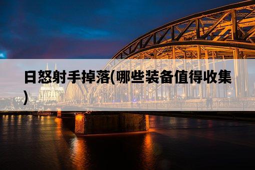 日怒射手掉落，哪些裝備值得收集-圖1