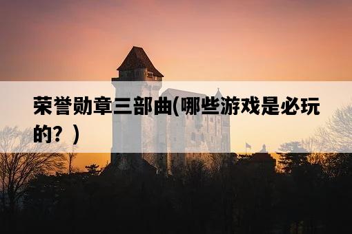 榮譽勛章三部曲,哪些游戲是必玩的?-圖1 榮譽勛章三部曲,哪些游戲是必玩的?-圖1