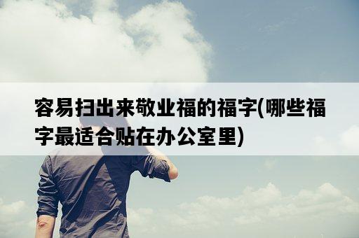 容易掃出來敬業福的福字，哪些福字最適合貼在辦公室里-圖1