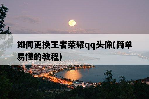 如何更換王者榮耀qq頭像，簡單易懂的教程-圖1