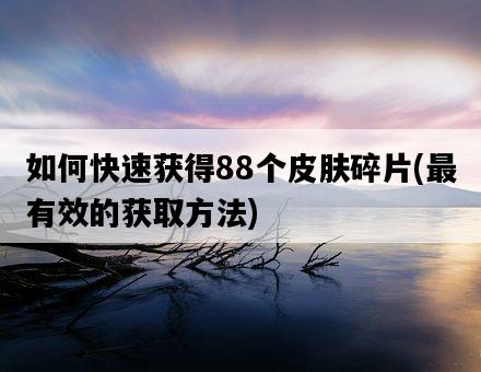 如何快速獲得88個皮膚碎片，最有效的獲取方法-圖1