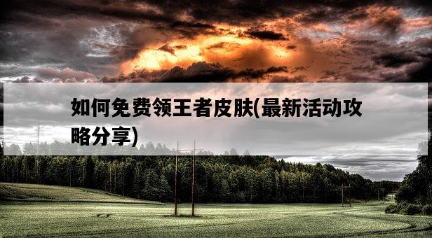 如何免費領王者皮膚，最新活動攻略分享-圖1