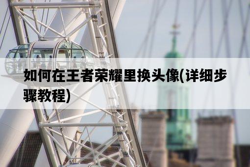 如何在王者榮耀里換頭像，詳細步驟教程-圖1