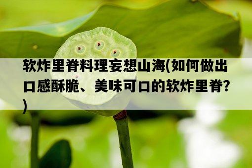 軟炸里脊料理妄想山海,如何做出口感酥脆、美味可口的軟炸里脊?-圖1 軟炸里脊料理妄想山海,如何做出口感酥脆、美味可口的軟炸里脊?-圖1