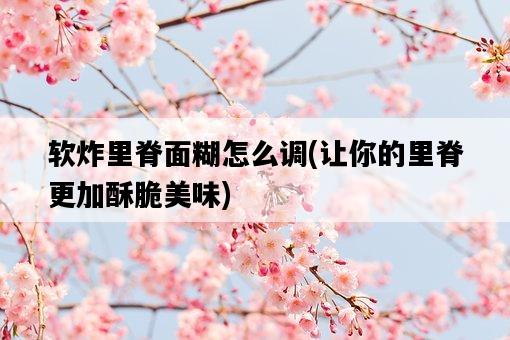 軟炸里脊面糊怎么調，讓你的里脊更加酥脆美味-圖1