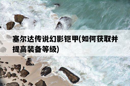 塞爾達傳說幻影鎧甲，如何獲取并提高裝備等級-圖1