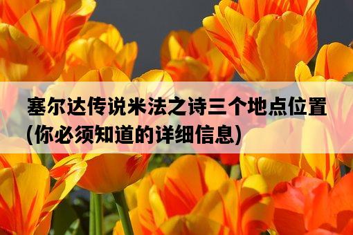塞爾達傳說米法之詩三個地點位置，你必須知道的詳細信息-圖1