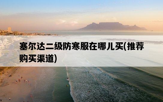 塞爾達二級防寒服在哪兒買,推薦購買渠道-圖1 塞爾達二級防寒服在哪兒買,推薦購買渠道-圖1