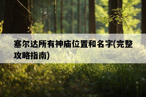 塞爾達所有神廟位置和名字,完整攻略指南-圖1 塞爾達所有神廟位置和名字,完整攻略指南-圖1