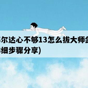 塞爾達心不夠13怎么拔大師劍，詳細步驟分享-圖1