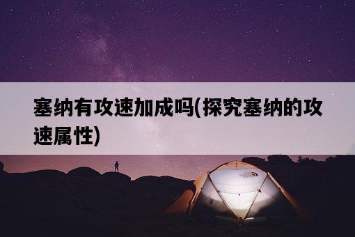 塞納有攻速加成嗎,探究塞納的攻速屬性-圖1 塞納有攻速加成嗎,探究塞納的攻速屬性-圖1