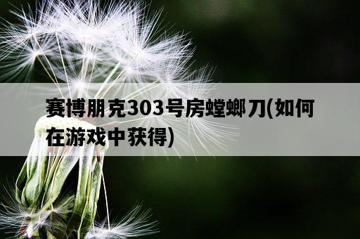 賽博朋克303號房螳螂刀，如何在游戲中獲得-圖1
