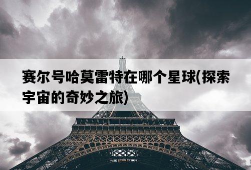 賽爾號哈莫雷特在哪個星球，探索宇宙的奇妙之旅-圖1