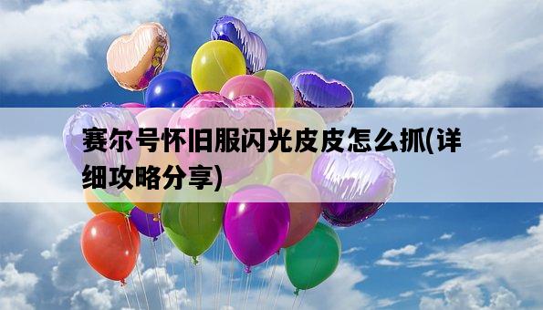 賽爾號懷舊服閃光皮皮怎么抓，詳細攻略分享-圖1