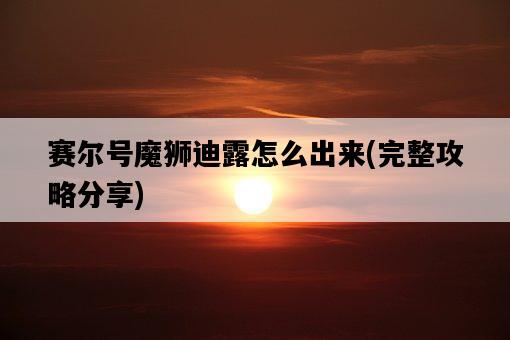 賽爾號魔獅迪露怎么出來，完整攻略分享-圖1