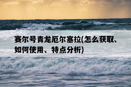 賽爾號青龍厄爾塞拉，怎么獲取、如何使用、特點分析-圖1
