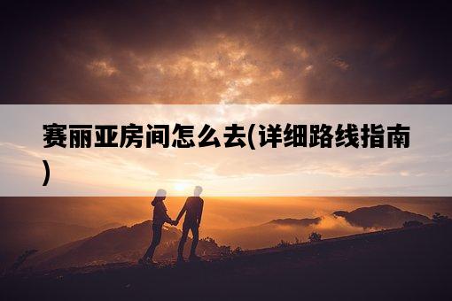 賽麗亞房間怎么去,詳細路線指南-圖1 賽麗亞房間怎么去,詳細路線指南-圖1