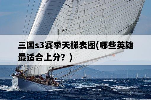 三國s3賽季天梯表圖，哪些英雄最適合上分？-圖1