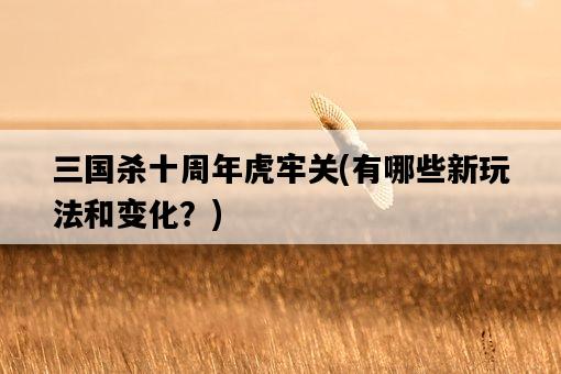 三國殺十周年虎牢關，有哪些新玩法和變化？-圖1