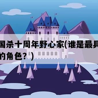 三國殺十周年野心家，誰是最具野心的角色？-圖1