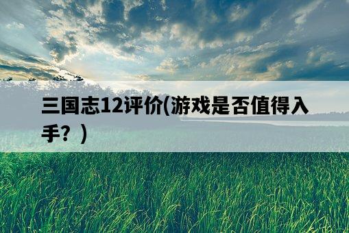 三國志12評價，游戲是否值得入手？-圖1