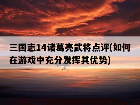 三國志14諸葛亮武將點評,如何在游戲中充分發揮其優勢-圖1 三國志14諸葛亮武將點評,如何在游戲中充分發揮其優勢-圖1