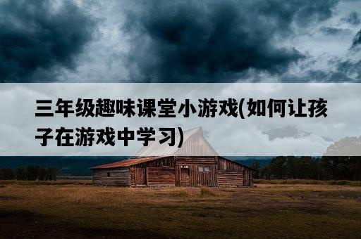 三年級趣味課堂小游戲，如何讓孩子在游戲中學習-圖1