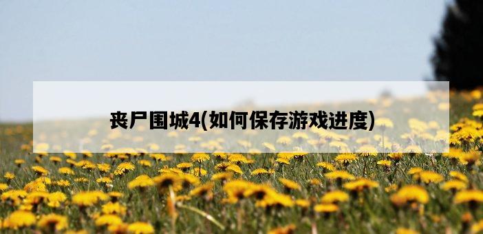 喪尸圍城4,如何保存游戲進度-圖1 喪尸圍城4,如何保存游戲進度-圖1