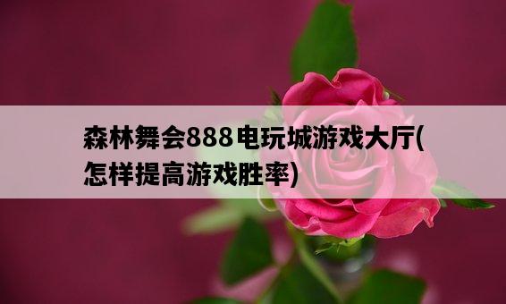 森林舞會888電玩城游戲大廳，怎樣提高游戲勝率-圖1
