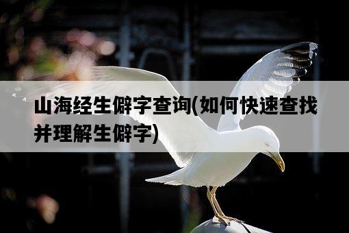 山海經生僻字查詢，如何快速查找并理解生僻字-圖1