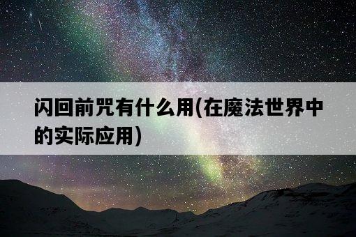 閃回前咒有什么用，在魔法世界中的實際應用-圖1